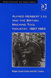 Alfred Herbert Ltd. and the British machine tool industry, 1887-1983 by Roger Lloyd-Jones, M. J. Lewis