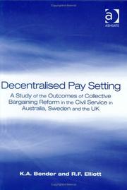 DECENTRALISED PAY SETTING: A STUDY OF THE OUTCOMES OF COLLECTIVE BARGAINING REFORM IN THE CIVIL SERVICE.. by ROBERT F. ELLIOTT, Keith A. Bender, Robert F. Elliott