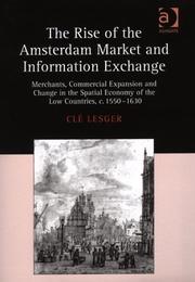 Cover of: The rise of the Amsterdam market and information exchange: merchants, commercial expansion and change in the spatial economy of the Low Countries, c. 1550-1630