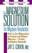The magnesium solution for migraine headaches by Jay S. Cohen