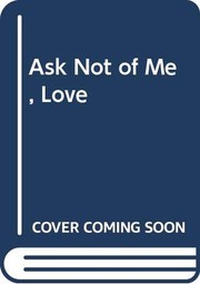 Cover of: Ask not of me, Love.