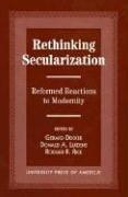 Cover of: Rethinking secularization: reformed reactions to modernity