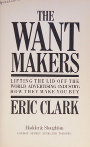 Cover of: The want makers: liftingthe lid off the world advertising industry : how they make you buy