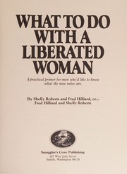 Cover of: What to do with a liberated woman: a practical primer for men who'd like to know what the new rules are