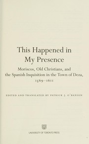 Cover of: This Happened in My Presence: Moriscos, Old Christians, and the Spanish Inquisition in the Town of Deza, 1569-1611