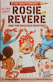 Rosie Revere and the Raucous Riveters by Andrea Beaty, David Roberts