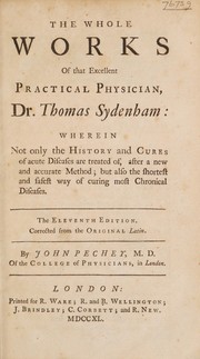 Cover of: The whole works of that excellent practical physician Dr. Thomas Sydenham wherein not only the history and cures of acute diseases are treated of, after a new and accurate method; but also the shortest and safest way of curing most chronical diseases by Thomas Sydenham