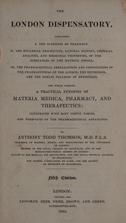 Cover of: The London dispensatory, containing: I, the elements of pharmacy; II, the botanical description ... and medicinal properties, of the substances of the materia medica; III, the pharmaceutical preparations and compositions of the pharmacopoeias of the London, Edinburgh, and Dublin Colleges of Physicians