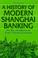 Cover of: A History of Modern Shanghai Banking