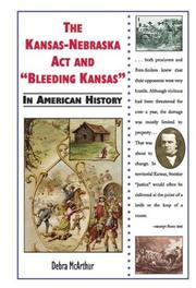 The Kansas-Nebraska Act and "Bleeding Kansas" in American history by Debra McArthur