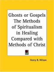 Cover of: Ghosts or Gospels The Methods of Spiritualism in Healing Compared with Methods of Christ by Henry B. Wilson