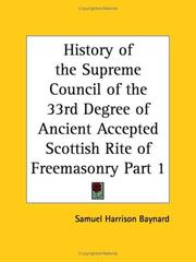 Cover of: History of the Supreme Council of the 33rd Degree of Ancient Accepted Scottish Rite of Freemasonry, Part 1 by Samuel Harrison Baynard