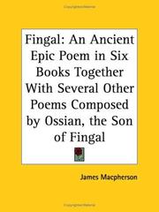 Cover of: Fingal: An Ancient Epic Poem in Six Books Together with Several Other Poems Composed by Ossian, the Son of Fingal