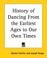 Cover of: History Of Dancing From The Earliest Ages To Our Own Times