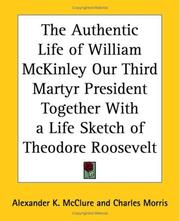 Cover of: The Authentic Life Of William Mckinley Our Third Martyr President Together With A Life Sketch Of Theodore Roosevelt by Alexander K. McClure, Charles Morris