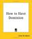 Cover of: How To Have Dominion