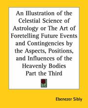 Cover of: An Illustration Of The Celestial Science Of Astrology Or The Art Of Foretelling Future Events And Contingencies By The Aspects, Positions, And Influences Of The Heavenly Bodies Part The Third