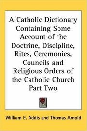 Cover of: A Catholic Dictionary Containing Some Account of the Doctrine, Discipline, Rites, Ceremonies, Councils And Religious Orders of the Catholic Church by William Edward Addis, Thomas Arnold