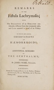 Cover of: Remarks on the fistula lachrymalis; with the description of an operation considerably different from that commonly used; and cases annexed in proof of its utility; to which are added, observations on h©Œmorrhoids; and additional remarks on the ophthalmy