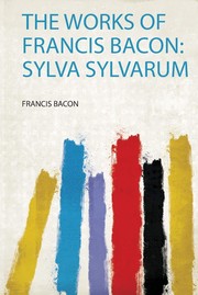 Cover of: The Works of Francis Bacon:: Sylva Sylvarum