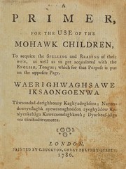 Cover of: A primer: for the use of the Mohawk children, to acquire the spelling and reading of their own, as well as to get acquainted with the English, tongue; which for that purpose is put on the opposite page. Waerighwaghsawe iksaongoenwa, tsiwaondad-derighhonny kaghyadoghsera; nayondeweyestaghk ayeweanaghnòdon ayeghyàdow kaniyenkehàga kaweanondaghkouh; dyorheas-hàga oni tsinihadiweanotea