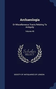 Cover of: Archaeologia: Or Miscellaneous Tracts Relating to Antiquity; Volume 49