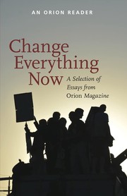 Cover of: Change Everything Now: A Selection of Essays from Orion Magazine
