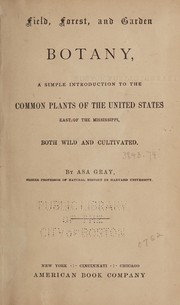 Cover of: Field, forest, and garden botany: a simple introduction to the common plants of the United States east of the Mississippi, both wild and cultivated