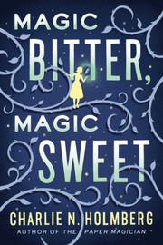 Cover of: Magic bitter, magic sweet by Charlie N. Holmberg