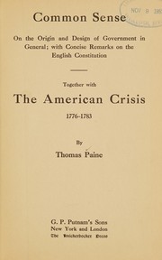 Cover of: Common sense: on the origin and design of government in general ; with concise remarks on the English Constitution, Together with The American crisis, 1776-1783