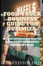 Cover of: Food Truck Business Guide for Dummies: Start, Grow, and Succeed in the Mobile Food Business and Work Towards Making It Sustainable and Profitable