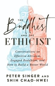 Cover of: Buddhist and the Ethicist: Conversations on Effective Altruism, Engaged Buddhism, and How to Build a Better World