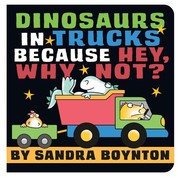 Cover of: Dinosaurs in Trucks Because Hey, Why Not? by Sandra Boynton