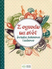 Cover of: Z ogrodu na stół : świeżo, kolorowo i zdrowo