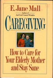 Cover of: Caregiving: how to care for your elderly Mother and stay sane