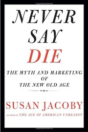 Cover of: Never say die: the myth and marketing of the new old age
