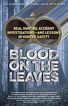 Cover of: Blood on the leaves: real hunting accident investigations, and lessons in hunter safety