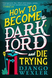 Cover of: How to Become the Dark Lord and Die Trying by Django Wexler
