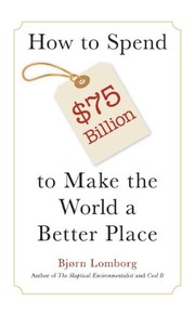 How to Spend $75 Billion to Make the World a Better Place by Bjørn Lomborg, Bjorn Lomborg