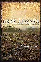 Cover of: Pray Always: What the New Testament Teaches about Prayer