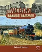 Cover of: The Wigan Branch Railway by Dennis J. Sweeney