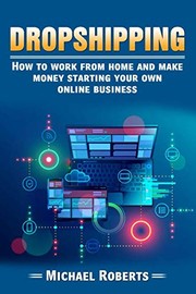 Cover of: Dropshipping: How to Work from Home and Make Money Starting Your Own Online Business