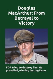 Cover of: Douglas MacArthur; from Betrayal to Victory: FDR Tried to Destroy Him; He Prevailed, Winning Lasting Fame