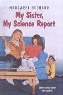 Cover of: My Sister, My Science Report by Margaret Bechard, Margaret Bechard