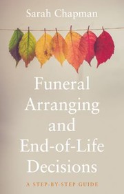 Cover of: Funeral Arranging and End of Life Decisions: A Step by Step Guide