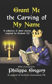 Cover of: Grant Me the Carving of My Name: An Anthology of Short Fiction Inspired by King Richard III