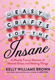 Cover of: Easy Crafts for the Insane: A Mostly Funny Memoir of Mental Illness and Making Things