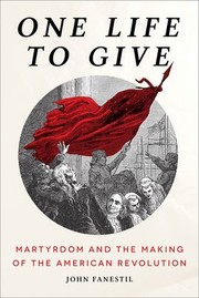 Cover of: One Life to Give : Martyrdom and the Making of the American Revolution: Martyrdom and the Making of the American Revolution