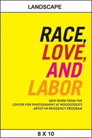 Cover of: Race, Love, and Labor: New Work from the Center for Photography at Woodstock's Artist-In-Residency Program