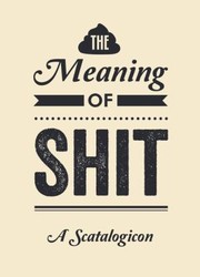 Cover of: The Meaning of Shit: A Scatalogicon